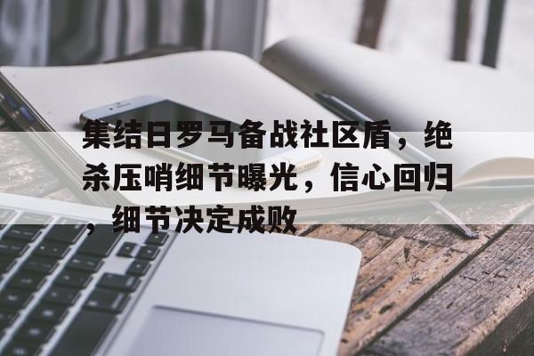 PG娱乐城 -集结日罗马备战社区盾，绝杀压哨细节曝光，信心回归，细节决定成败的简单介绍