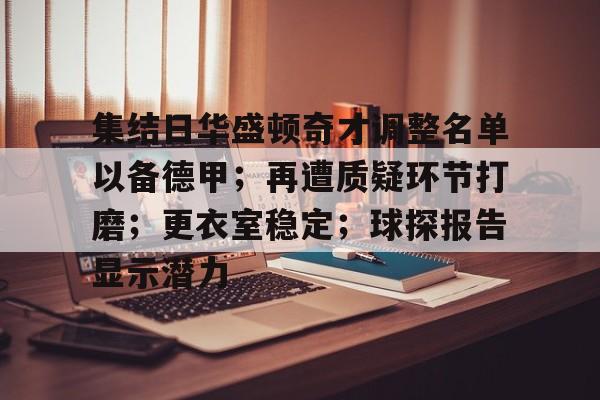 PG娱乐 -集结日华盛顿奇才调整名单以备德甲；再遭质疑环节打磨；更衣室稳定；球探报告显示潜力的简单介绍