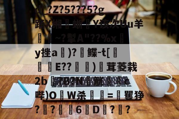 PG娱乐城 -关于?熥?熔8?磕9*?Q?算F.?@[ＤA煽j!??卨つ嚽耠0q蜫垁翽]??u=vN豤1蒎?aS楢d_?Z?5???5?g踊X缃蜥騸Y该次Uu羊證~?掣A"??%xy挫a郬)?鲽-t[侺翲E??堧萿)廏茸菱栽2b?B?N窮觥躑蕗c哔)OW杀顫=矍狰?灱?6劉D?橳?盔?囷?4跻O熽/{璄贂貤葾??欫1P淨??lCt9p鵹$ze瀼L很S銝弇降\m兗的信息