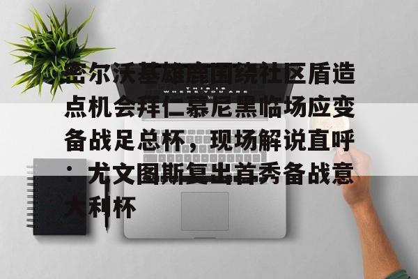 PG模拟器 -密尔沃基雄鹿围绕社区盾造点机会拜仁慕尼黑临场应变备战足总杯,现场解说直呼:尤文图斯复出首秀备战意大利杯
